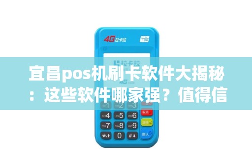 宜昌pos机刷卡软件大揭秘：这些软件哪家强？值得信赖吗？