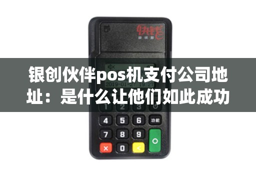 银创伙伴pos机支付公司地址：是什么让他们如此成功？