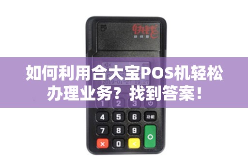 如何利用合大宝POS机轻松办理业务？找到答案！
