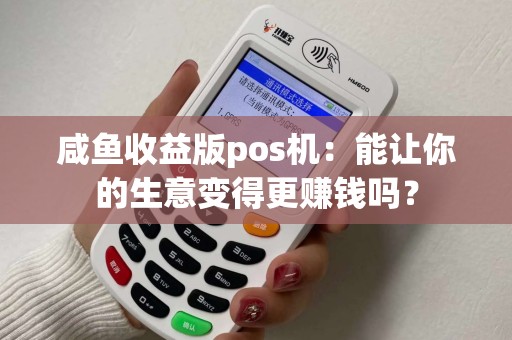 咸鱼收益版pos机：能让你的生意变得更赚钱吗？