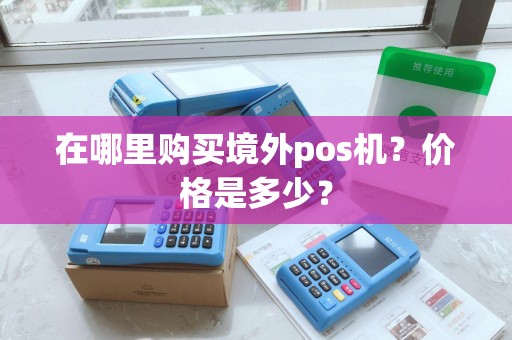 在哪里购买境外pos机？价格是多少？