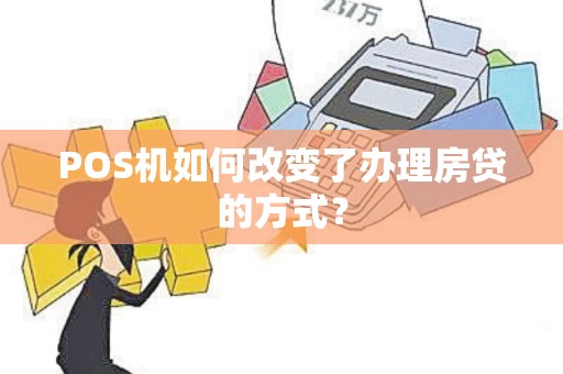 POS机如何改变了办理房贷的方式？