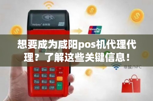 想要成为咸阳pos机代理代理？了解这些关键信息！
