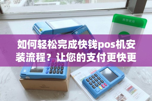 如何轻松完成快钱pos机安装流程？让您的支付更快更便捷！