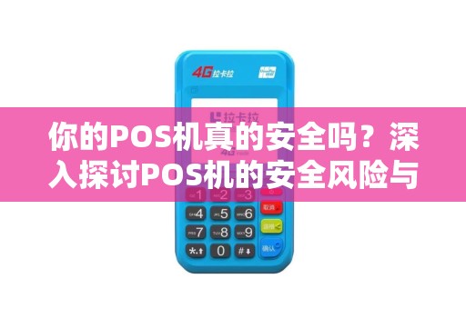 你的POS机真的安全吗？深入探讨POS机的安全风险与防范措施