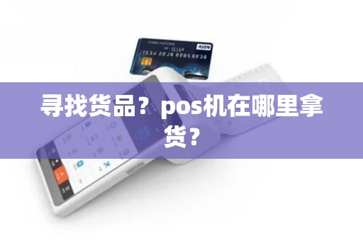 寻找货品？pos机在哪里拿货？