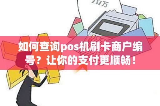 如何查询pos机刷卡商户编号？让你的支付更顺畅！