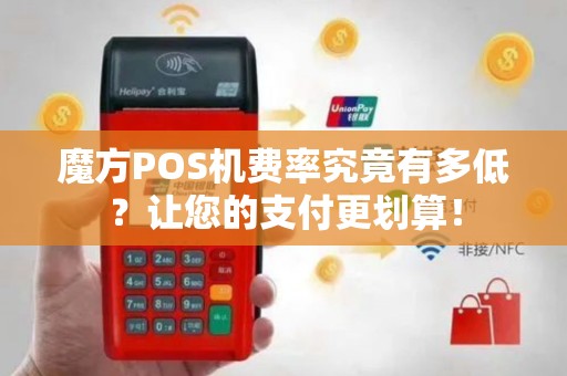 魔方POS机费率究竟有多低？让您的支付更划算！