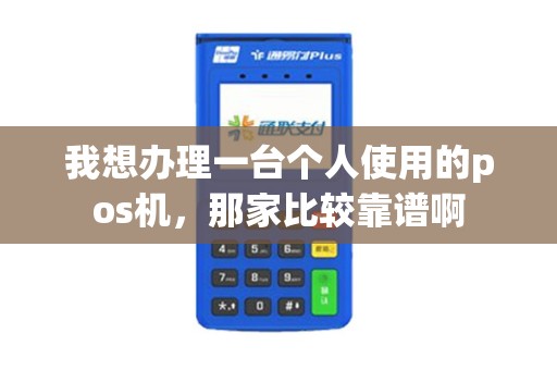 我想办理一台个人使用的pos机，那家比较靠谱啊
