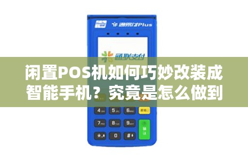 闲置POS机如何巧妙改装成智能手机？究竟是怎么做到的？