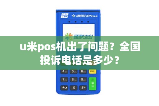 u米pos机出了问题？全国投诉电话是多少？