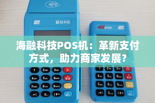 海融科技POS机：革新支付方式，助力商家发展？