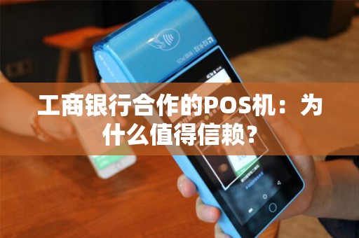工商银行合作的POS机：为什么值得信赖？