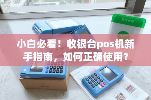 小白必看！收银台pos机新手指南，如何正确使用？