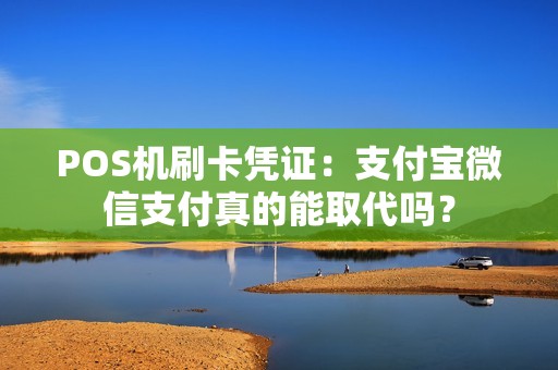POS机刷卡凭证：支付宝微信支付真的能取代吗？