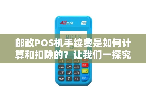 邮政POS机手续费是如何计算和扣除的？让我们一探究竟！