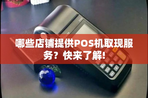 哪些店铺提供POS机取现服务？快来了解!