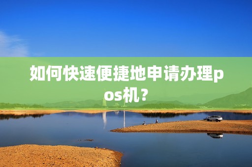如何快速便捷地申请办理pos机？