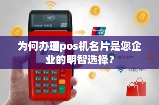 为何办理pos机名片是您企业的明智选择？