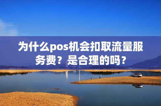 为什么pos机会扣取流量服务费？是合理的吗？