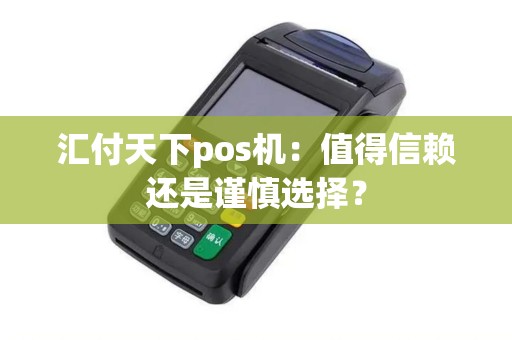汇付天下pos机：值得信赖还是谨慎选择？