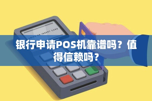 银行申请POS机靠谱吗？值得信赖吗？