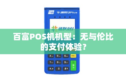 百富POS机机型：无与伦比的支付体验？