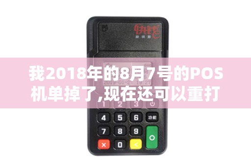 我2018年的8月7号的POS机单掉了,现在还可以重打吗