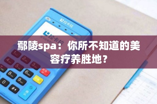 鄢陵spa：你所不知道的美容疗养胜地？
