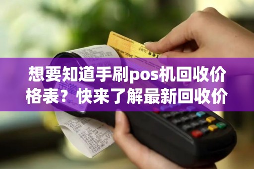 想要知道手刷pos机回收价格表？快来了解最新回收价！