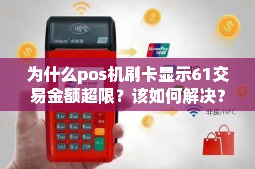 为什么pos机刷卡显示61交易金额超限？该如何解决？
