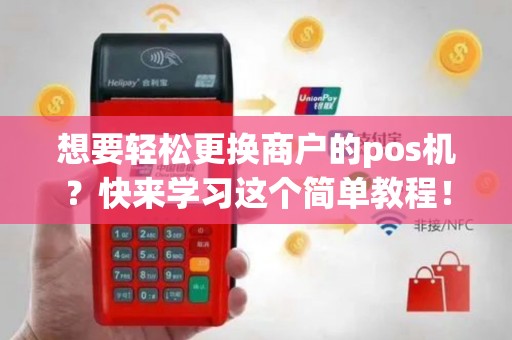 想要轻松更换商户的pos机？快来学习这个简单教程！