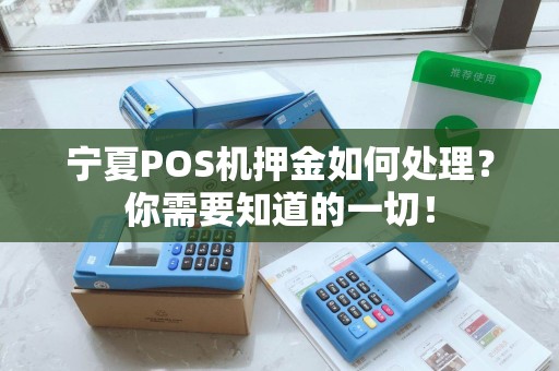 宁夏POS机押金如何处理？你需要知道的一切！