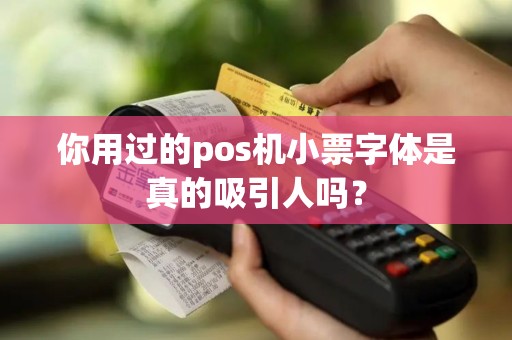 你用过的pos机小票字体是真的吸引人吗？