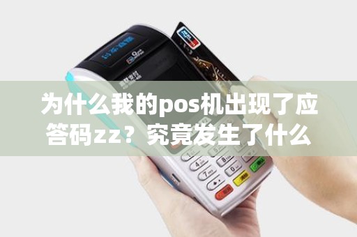 为什么我的pos机出现了应答码zz？究竟发生了什么？