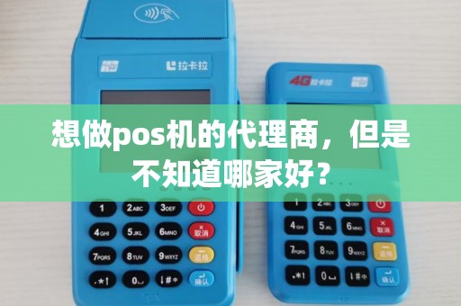 想做pos机的代理商，但是不知道哪家好？