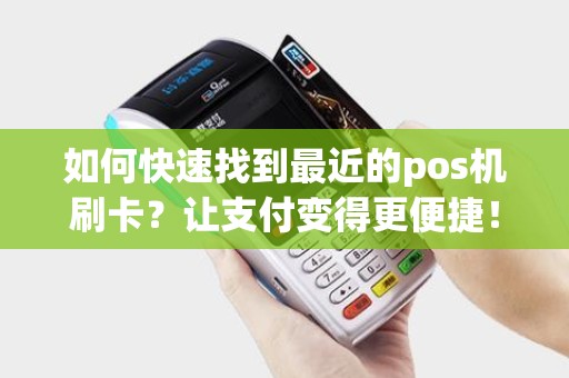 如何快速找到最近的pos机刷卡？让支付变得更便捷！