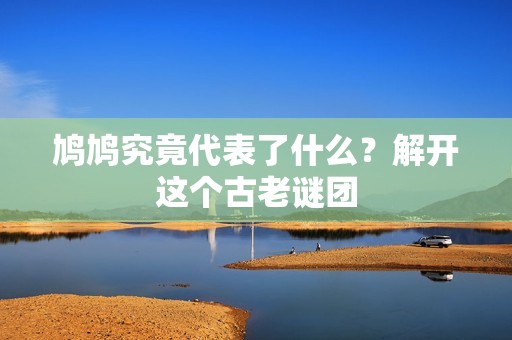 鸠鸠究竟代表了什么？解开这个古老谜团