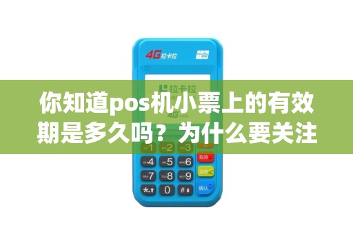 你知道pos机小票上的有效期是多久吗？为什么要关注这个细节呢？