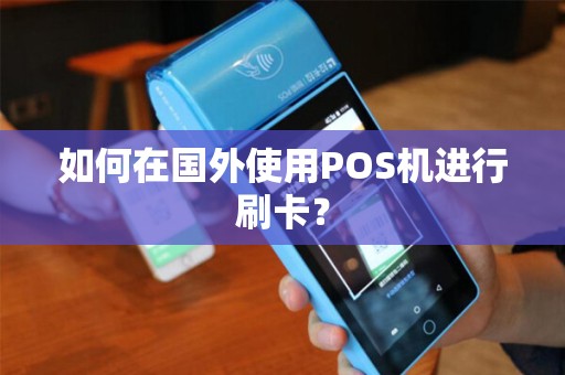 如何在国外使用POS机进行刷卡？