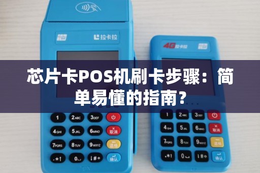 芯片卡POS机刷卡步骤：简单易懂的指南？