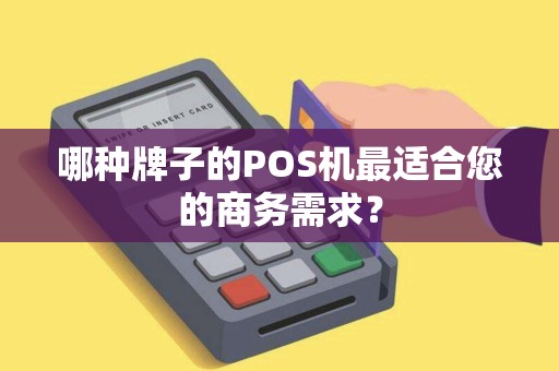 哪种牌子的POS机最适合您的商务需求？