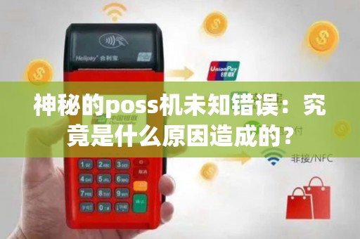 神秘的poss机未知错误：究竟是什么原因造成的？