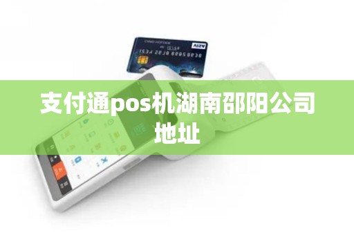 支付通pos机湖南邵阳公司地址