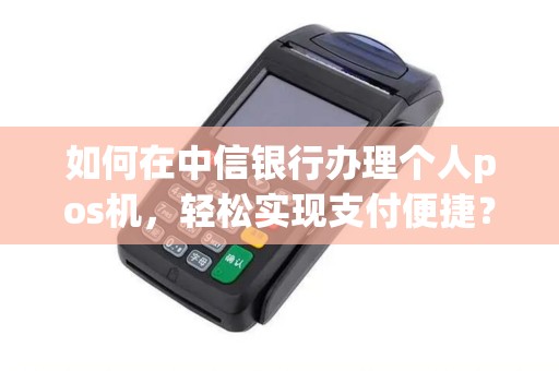 如何在中信银行办理个人pos机，轻松实现支付便捷？