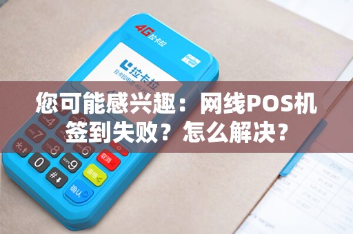 您可能感兴趣：网线POS机签到失败？怎么解决？