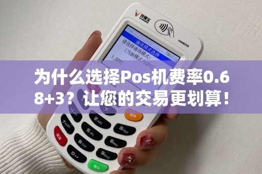 为什么选择Pos机费率0.68+3？让您的交易更划算！