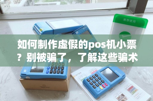 如何制作虚假的pos机小票？别被骗了，了解这些骗术！
