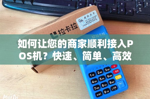 如何让您的商家顺利接入POS机？快速、简单、高效的方法！