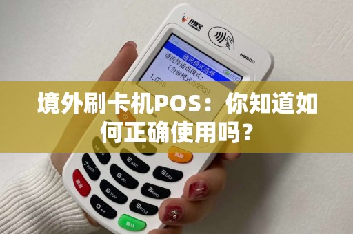 境外刷卡机POS：你知道如何正确使用吗？